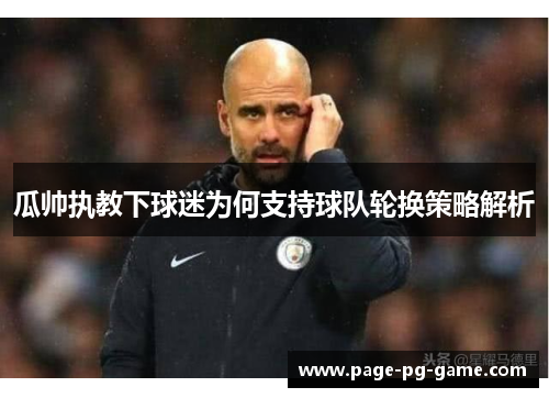 瓜帅执教下球迷为何支持球队轮换策略解析