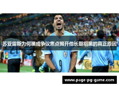 苏亚雷斯为何屡成争议焦点揭开他长期招黑的真正原因