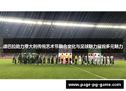 迪巴拉助力意大利传统艺术节融合文化与足球魅力展现多元魅力