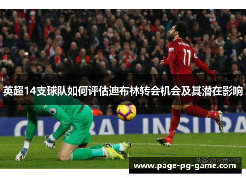 英超14支球队如何评估迪布林转会机会及其潜在影响