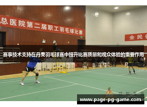 赛事技术支持在丹麦羽毛球赛中提升比赛质量和观众体验的重要作用