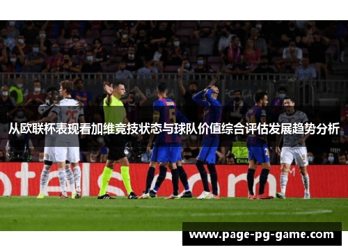 从欧联杯表现看加维竞技状态与球队价值综合评估发展趋势分析