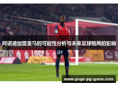 阿诺德加盟皇马的可能性分析与未来足球格局的影响