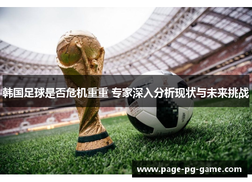 韩国足球是否危机重重 专家深入分析现状与未来挑战