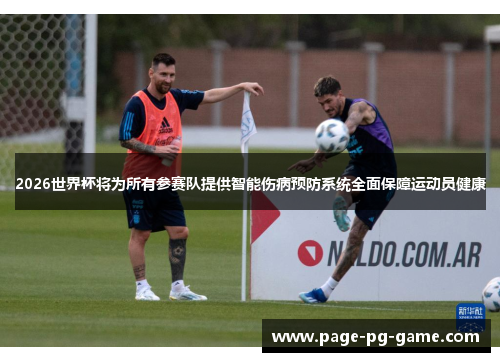 2026世界杯将为所有参赛队提供智能伤病预防系统全面保障运动员健康