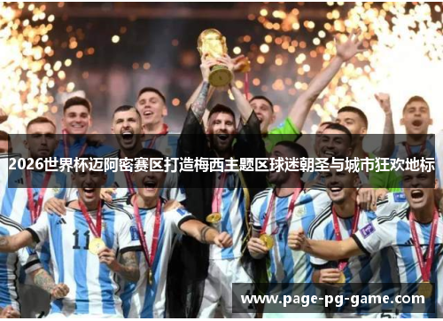 2026世界杯迈阿密赛区打造梅西主题区球迷朝圣与城市狂欢地标