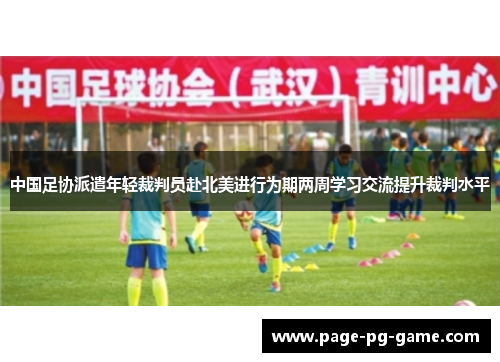 中国足协派遣年轻裁判员赴北美进行为期两周学习交流提升裁判水平