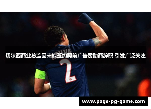 切尔西商业总监因未能签约胸前广告赞助商辞职 引发广泛关注